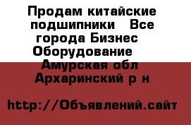 Продам китайские подшипники - Все города Бизнес » Оборудование   . Амурская обл.,Архаринский р-н